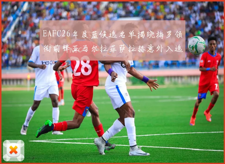 EAFC26年度蓝候选名单揭晓梅罗领衔前锋亚马尔拉菲萨拉赫意外入选中场