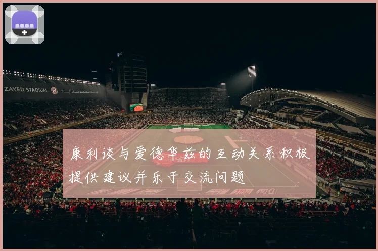 康利谈与爱德华兹的互动关系积极提供建议并乐于交流问题