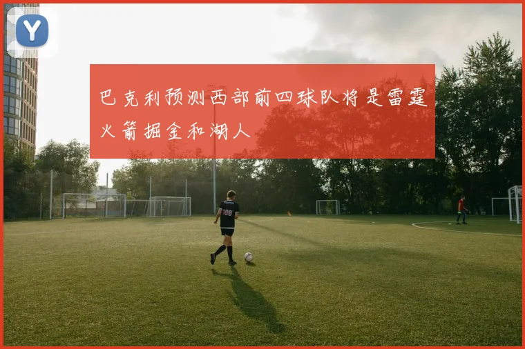 巴克利预测西部前四球队将是雷霆火箭掘金和湖人
