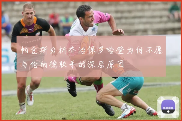 帕金斯分析乔治保罗哈登为何不愿与伦纳德联手的深层原因