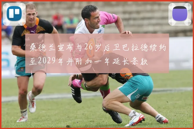 桑德兰宣布与26岁后卫巴拉德续约至2029年并附加一年延长条款
