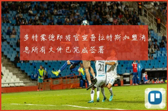 多特蒙德即将官宣普拉特斯加盟消息所有文件已完成签署