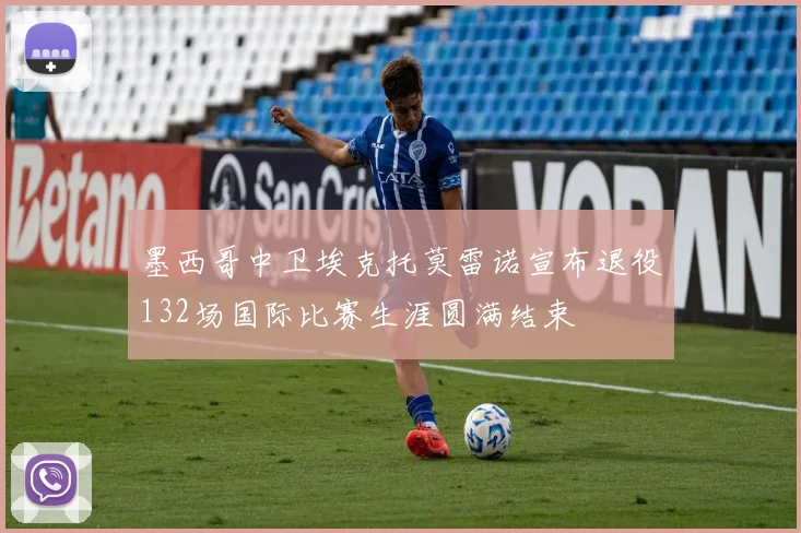 墨西哥中卫埃克托莫雷诺宣布退役132场国际比赛生涯圆满结束