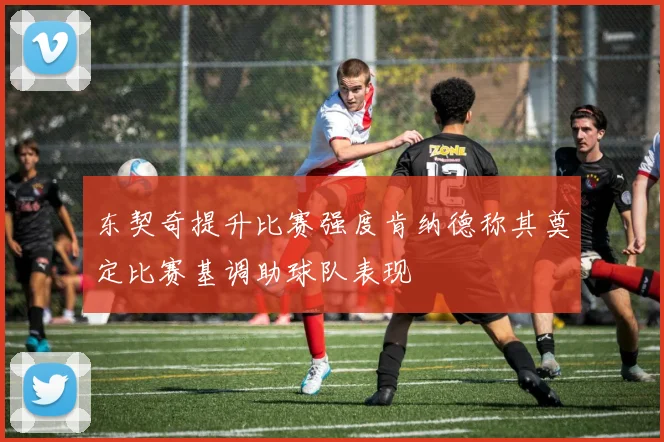 东契奇提升比赛强度肯纳德称其奠定比赛基调助球队表现