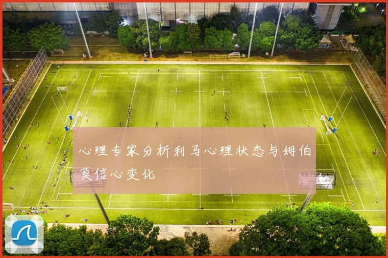 心理专家分析利马心理状态与姆伯莫信心变化