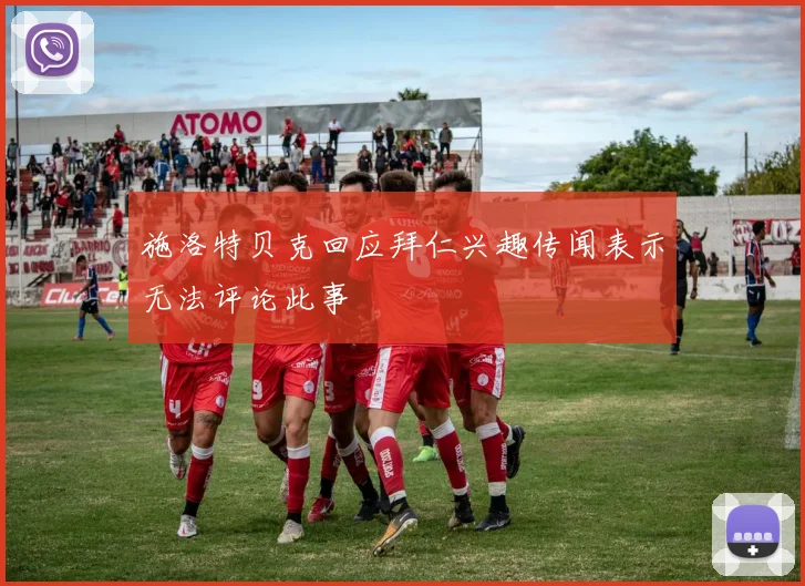 施洛特贝克回应拜仁兴趣传闻表示无法评论此事
