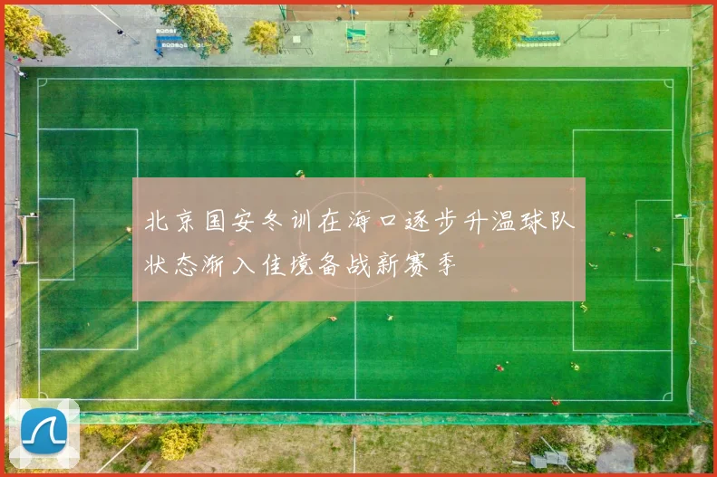 北京国安冬训在海口逐步升温球队状态渐入佳境备战新赛季