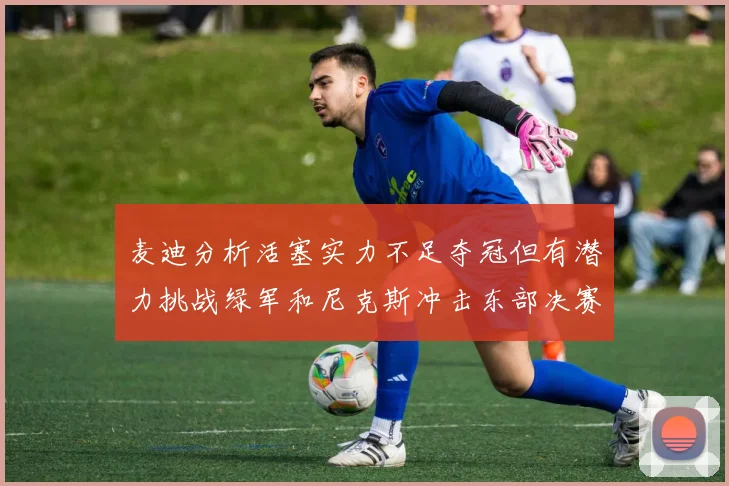 麦迪分析活塞实力不足夺冠但有潜力挑战绿军和尼克斯冲击东部决赛