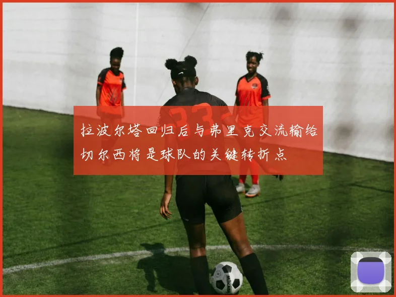 拉波尔塔回归后与弗里克交流输给切尔西将是球队的关键转折点