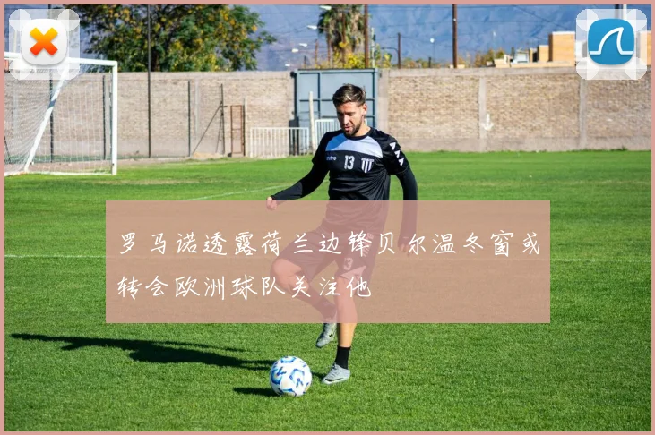 罗马诺透露荷兰边锋贝尔温冬窗或转会欧洲球队关注他