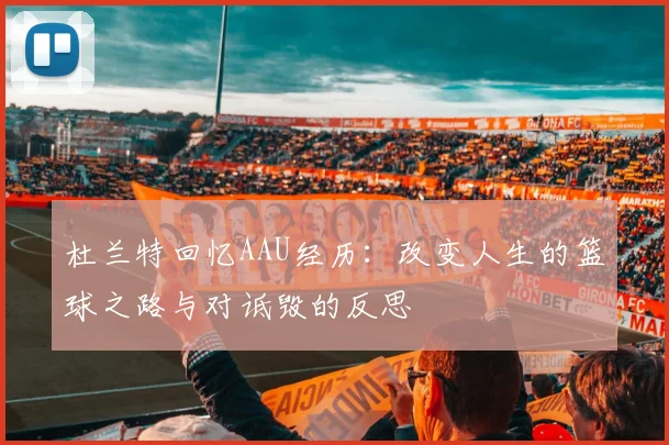 杜兰特回忆AAU经历：改变人生的篮球之路与对诋毁的反思