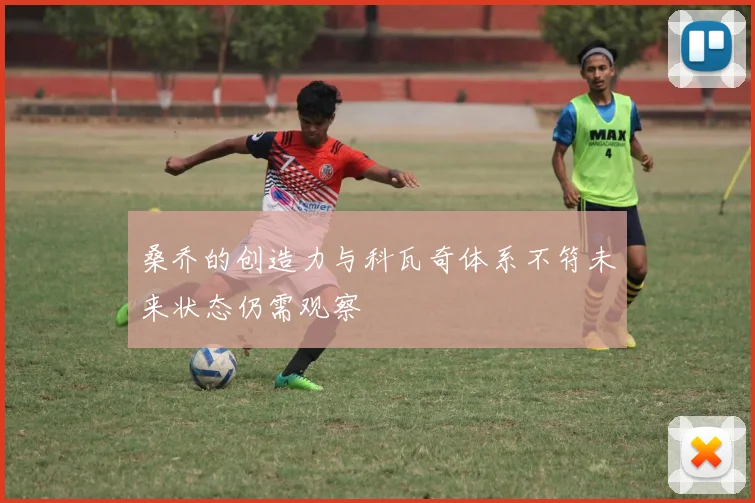 桑乔的创造力与科瓦奇体系不符未来状态仍需观察
