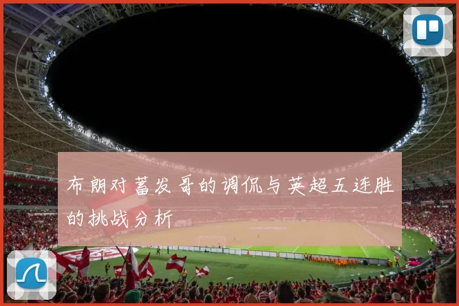 布朗对蓄发哥的调侃与英超五连胜的挑战分析