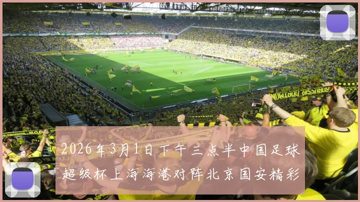 2026年3月1日下午三点半中国足球超级杯上海海港对阵北京国安精彩对决即将上演